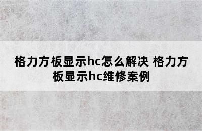 格力方板显示hc怎么解决 格力方板显示hc维修案例